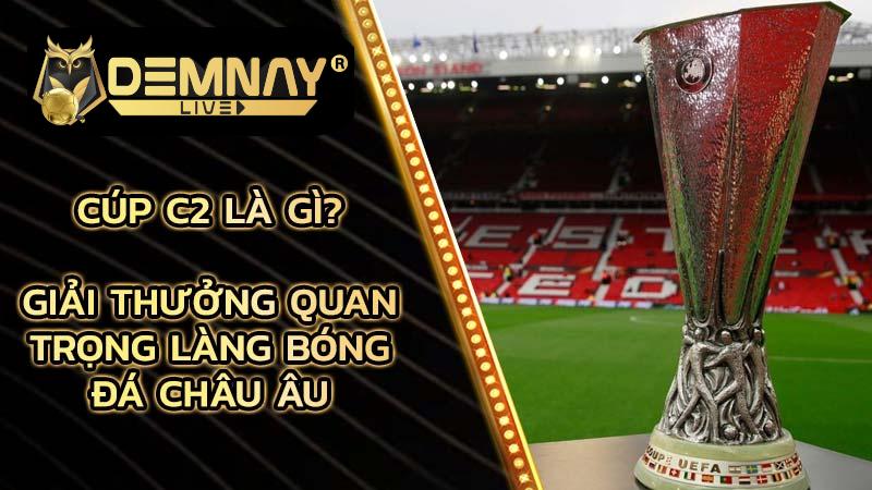 cup-c2-la-gi-giai-thuong-quan-trong-lang-bong-da-chau-au